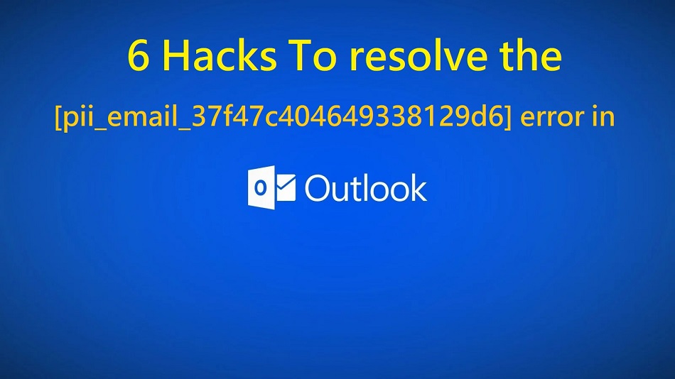 6 hacks to resolve the [pii_email_37f47c404649338129d6] error in MS Outlook